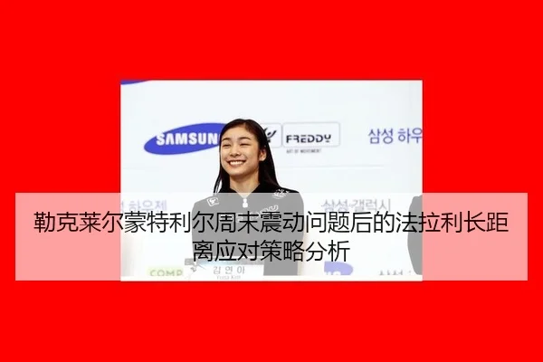 勒克莱尔蒙特利尔周末震动问题后的法拉利长距离应对策略分析