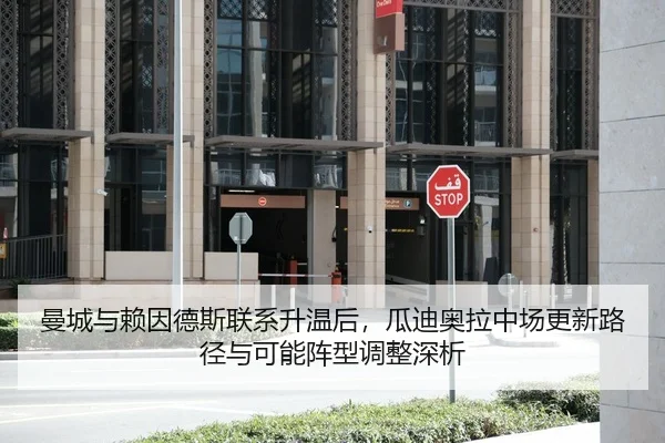 曼城与赖因德斯联系升温后，瓜迪奥拉中场更新路径与可能阵型调整深析