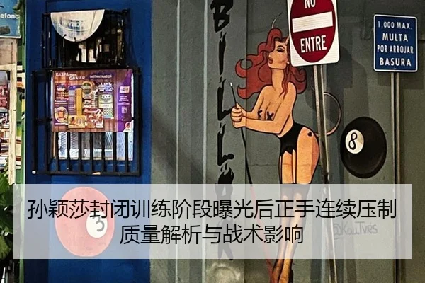 孙颖莎封闭训练阶段曝光后正手连续压制质量解析与战术影响